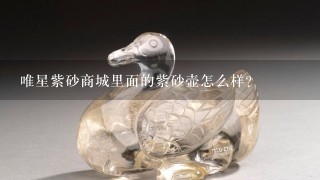 唯星紫砂商城里面的紫砂壶怎么样?