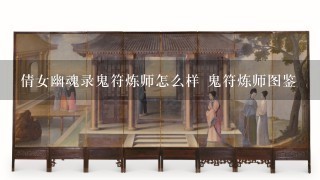 倩女幽魂录鬼符炼师怎么样 鬼符炼师图鉴