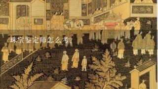 珠宝鉴定师怎么考?