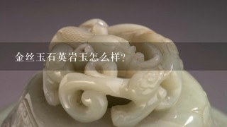 金丝玉石英岩玉怎么样？