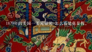 1879年的美国1美元银元 怎么看是真是假。 市场价值是多少呢？正面是个女人后面是只鹰