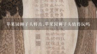 苹果园狮子头特点,苹果园狮子头值得玩吗