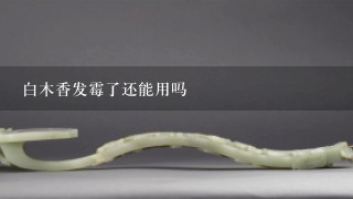 白木香发霉了还能用吗