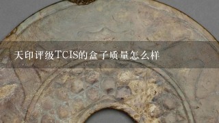 天印评级TCIS的盒子质量怎么样