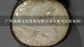 广州御藏文化发展有限公司古董可信度如何?