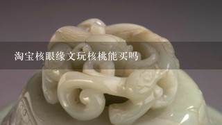 淘宝核眼缘文玩核桃能买吗