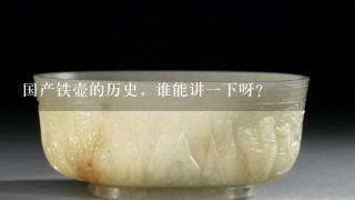 国产铁壶的历史，谁能讲1下呀？