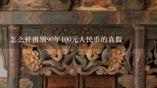 怎么样辨别90年100元人民币的真假