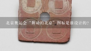 北京奥运会“舞动的北京”图标是谁设计的？