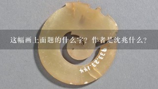 这幅画上面题的什么字？作者是沈兆什么？