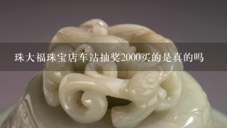 珠大福珠宝店车站抽奖2000买的是真的吗