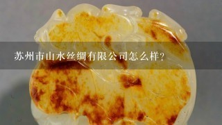 苏州市山水丝绸有限公司怎么样？