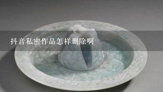 抖音私密作品怎样删除啊