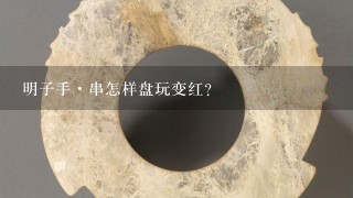 明子手·串怎样盘玩变红？