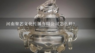 河南聚艺文化传播有限公司怎么样？