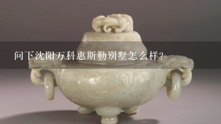 问下沈阳万科惠斯勒别墅怎么样？