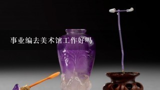 事业编去美术馆工作好吗