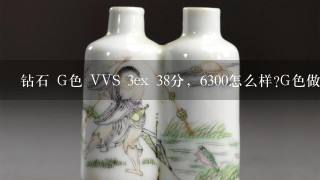 钻石 G色 VVS 3ex 38分，6300怎么样?G色做好钻戒后会不会看起来有点黄呢?