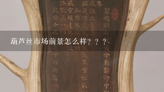 葫芦丝市场前景怎么样？？？