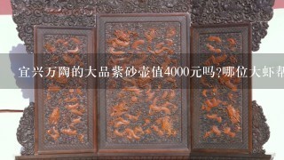 宜兴万陶的大品紫砂壶值4000元吗?哪位大虾帮帮忙