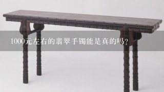 1000元左右的翡翠手镯能是真的吗？