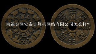 南通金网安泰计算机网络有限公司怎么样？