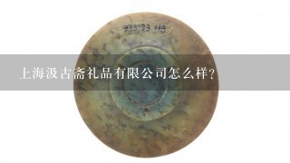 上海汲古斋礼品有限公司怎么样？