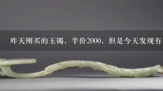 昨天刚买的玉镯，半价2000，但是今天发现有裂痕，怎么办