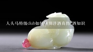 人头马特级club如何辨别洋酒真伪_酒知识