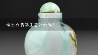 做玉石翡翠生意好做吗？