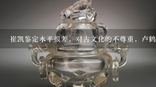 崔凯鉴定水平很差，对古文化的不尊重，卢鹤生老师鉴