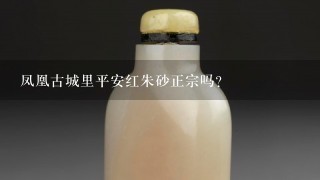 凤凰古城里平安红朱砂正宗吗？