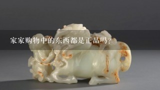 家家购物中的东西都是正品吗？