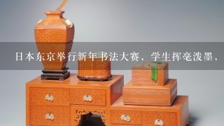 日本东京举行新年书法大赛，学生挥毫泼墨，这些学生