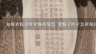 如何煮粽子叶才保持绿色 煮粽子叶子怎样保持翠绿色