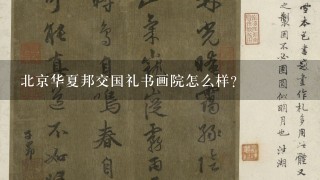 北京华夏邦交国礼书画院怎么样？