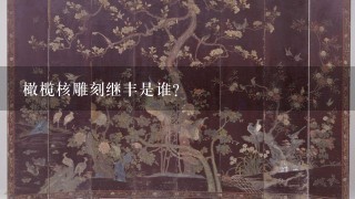 橄榄核雕刻继丰是谁？