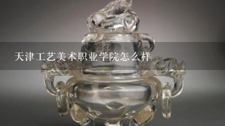 天津工艺美术职业学院怎么样