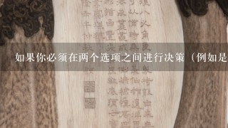 如果你必须在两个选项之间进行决策（例如是买还是不买），那么应该考虑哪些因素来帮助做出决定？