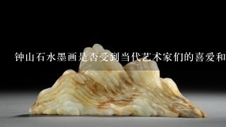 钟山石水墨画是否受到当代艺术家们的喜爱和追捧呢？