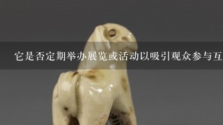 它是否定期举办展览或活动以吸引观众参与互动性项目？