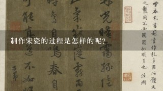 制作宋瓷的过程是怎样的呢？