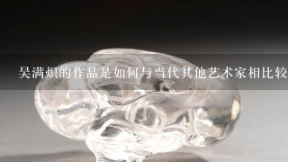 吴满炽的作品是如何与当代其他艺术家相比较的？