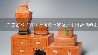 广艺艺术品有限公司是一家位于中国深圳的企业吗？如果是的话它的成立时间是什么时候呢？