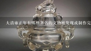 大清雍正年有哪些著名的文物被发现或制作完成呢？