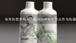 如果你想要购买一幅丙站画廊的作品作为收藏品你会选择在哪里进行交易？他们是否会通过线上商店拍卖会或其他方式出售产品？