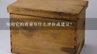 你对它的质量有什么评价或建议？