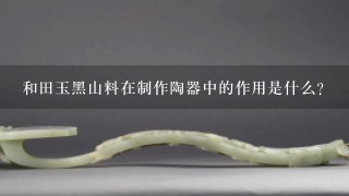 和田玉黑山料在制作陶器中的作用是什么?