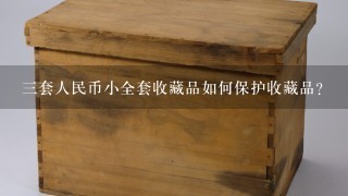 三套人民币小全套收藏品如何保护收藏品?