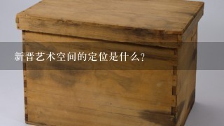 新晋艺术空间的定位是什么?